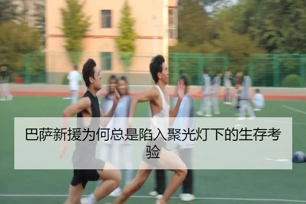 巴萨新援为何总是陷入聚光灯下的生存考验